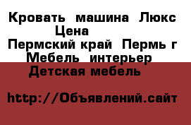 Кровать- машина “Люкс“ › Цена ­ 13 260 - Пермский край, Пермь г. Мебель, интерьер » Детская мебель   